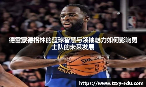 乐竟德雷蒙德格林的篮球智慧与领袖魅力如何影响勇士队的未来发展
