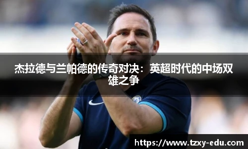 乐竟杰拉德与兰帕德的传奇对决：英超时代的中场双雄之争