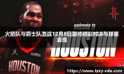 乐竟火箭队与爵士队激战12月8日期待精彩对决与球星表现
