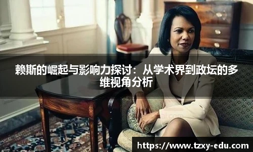 乐竟赖斯的崛起与影响力探讨：从学术界到政坛的多维视角分析