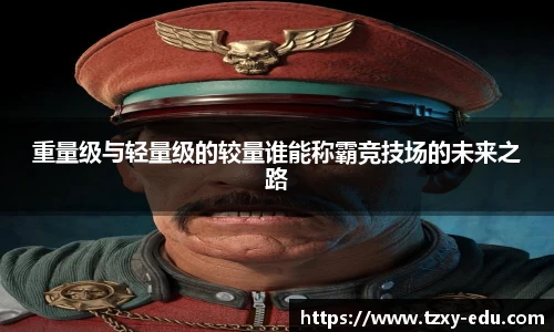乐竟重量级与轻量级的较量谁能称霸竞技场的未来之路