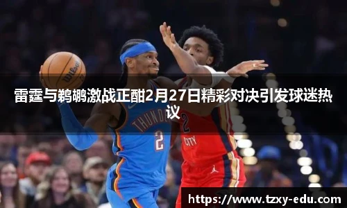 乐竟雷霆与鹈鹕激战正酣2月27日精彩对决引发球迷热议