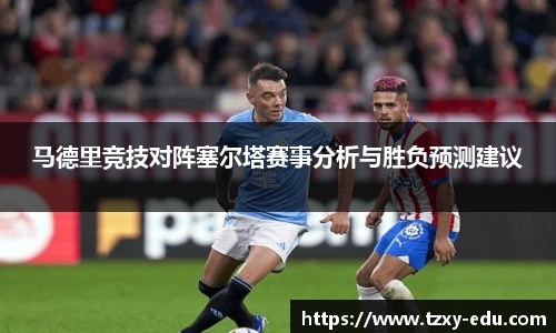 乐竟马德里竞技对阵塞尔塔赛事分析与胜负预测建议