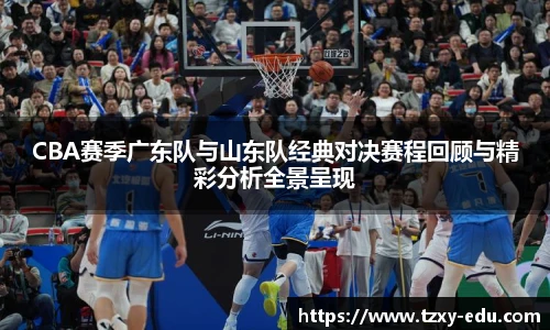 乐竟CBA赛季广东队与山东队经典对决赛程回顾与精彩分析全景呈现