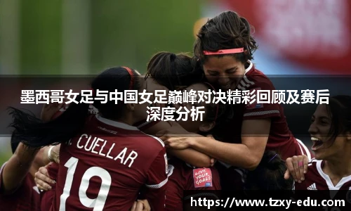 乐竟墨西哥女足与中国女足巅峰对决精彩回顾及赛后深度分析