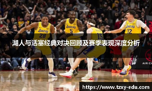 乐竟湖人与活塞经典对决回顾及赛季表现深度分析