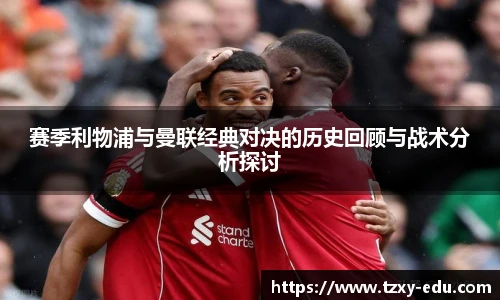 乐竟赛季利物浦与曼联经典对决的历史回顾与战术分析探讨