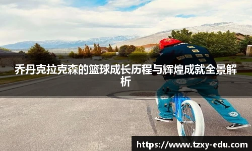 乐竟乔丹克拉克森的篮球成长历程与辉煌成就全景解析