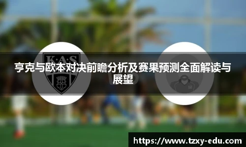 乐竟亨克与欧本对决前瞻分析及赛果预测全面解读与展望