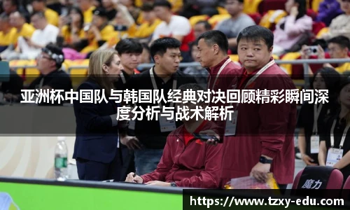 乐竟亚洲杯中国队与韩国队经典对决回顾精彩瞬间深度分析与战术解析