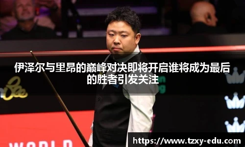 乐竟伊泽尔与里昂的巅峰对决即将开启谁将成为最后的胜者引发关注