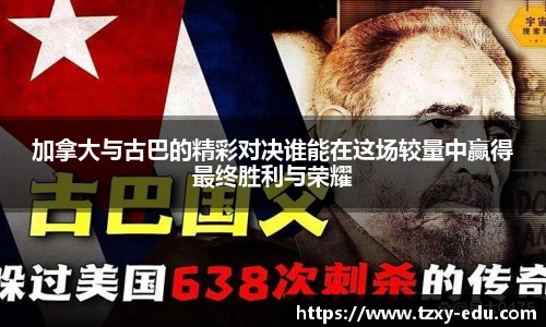 乐竟加拿大与古巴的精彩对决谁能在这场较量中赢得最终胜利与荣耀