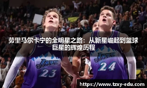 乐竟劳里马尔卡宁的全明星之路：从新星崛起到篮球巨星的辉煌历程