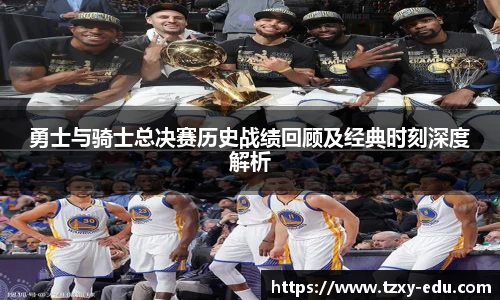 乐竟勇士与骑士总决赛历史战绩回顾及经典时刻深度解析