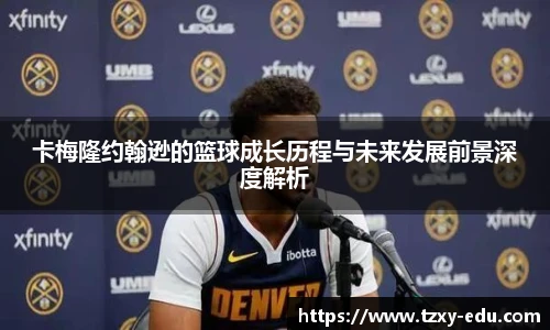 乐竟卡梅隆约翰逊的篮球成长历程与未来发展前景深度解析
