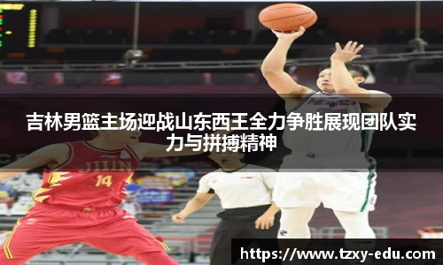 乐竟吉林男篮主场迎战山东西王全力争胜展现团队实力与拼搏精神