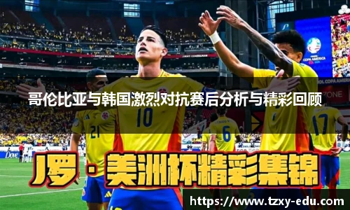 乐竟哥伦比亚与韩国激烈对抗赛后分析与精彩回顾
