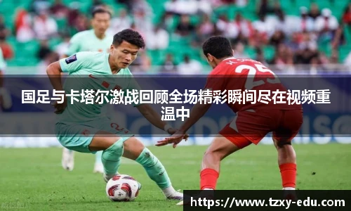 乐竟国足与卡塔尔激战回顾全场精彩瞬间尽在视频重温中