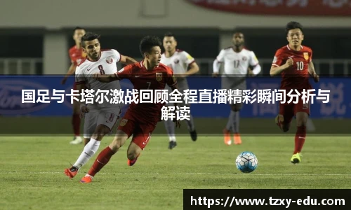 乐竟国足与卡塔尔激战回顾全程直播精彩瞬间分析与解读