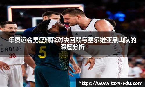 乐竟年奥运会男篮精彩对决回顾与塞尔维亚黑山队的深度分析