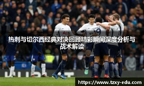 乐竟热刺与切尔西经典对决回顾精彩瞬间深度分析与战术解读